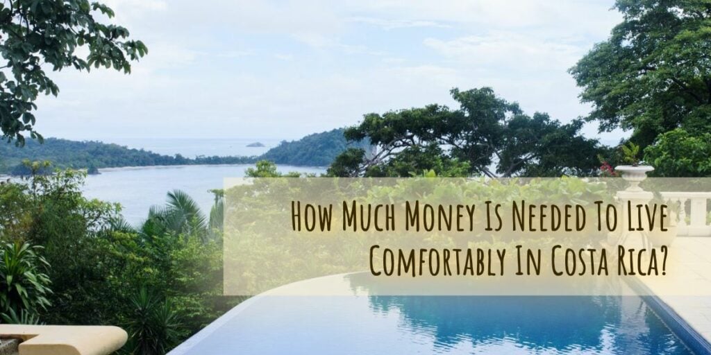 How Much Money Is Needed To Live Comfortably In Costa Rica