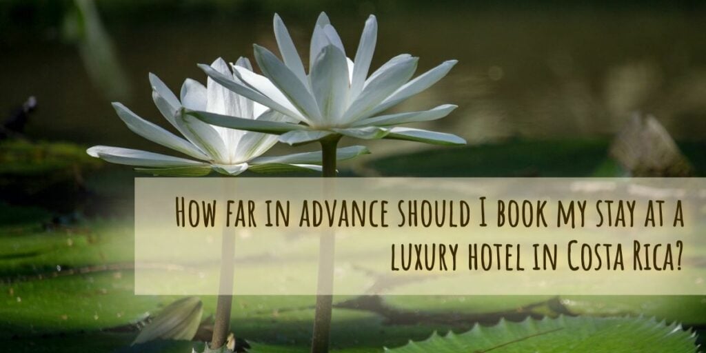 How far in advance should I book my stay at a luxury hotel in Costa Rica